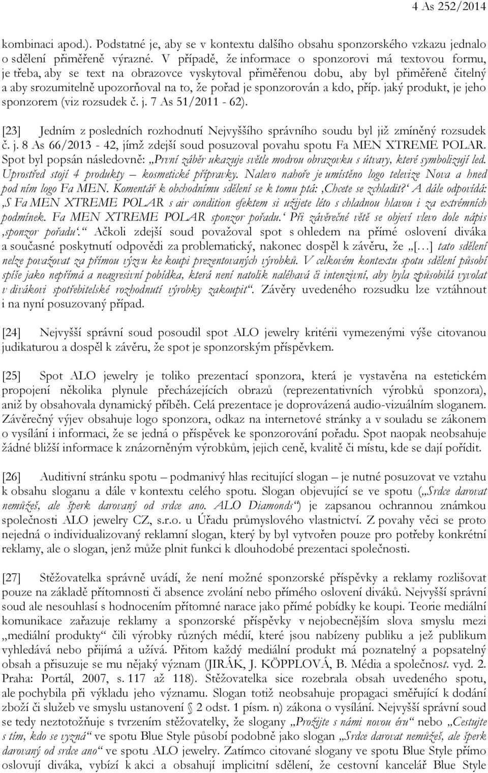 sponzorován a kdo, příp. jaký produkt, je jeho sponzorem (viz rozsudek č. j. 7 As 51/2011-62). [23] Jedním z posledních rozhodnutí Nejvyššího správního soudu byl již zmíněný rozsudek č. j. 8 As 66/2013-42, jímž zdejší soud posuzoval povahu spotu Fa MEN XTREME POLAR.