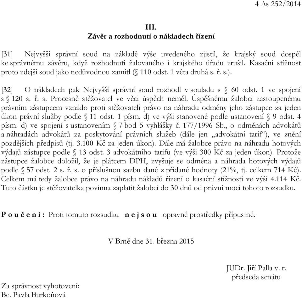 Kasační stížnost proto zdejší soud jako nedůvodnou zamítl ( 110 odst. 1 věta druhá s. ř. s.). [32] O nákladech pak Nejvyšší správní soud rozhodl v souladu s 60 odst. 1 ve spojení s 120 s. ř. s. Procesně stěžovatel ve věci úspěch neměl.