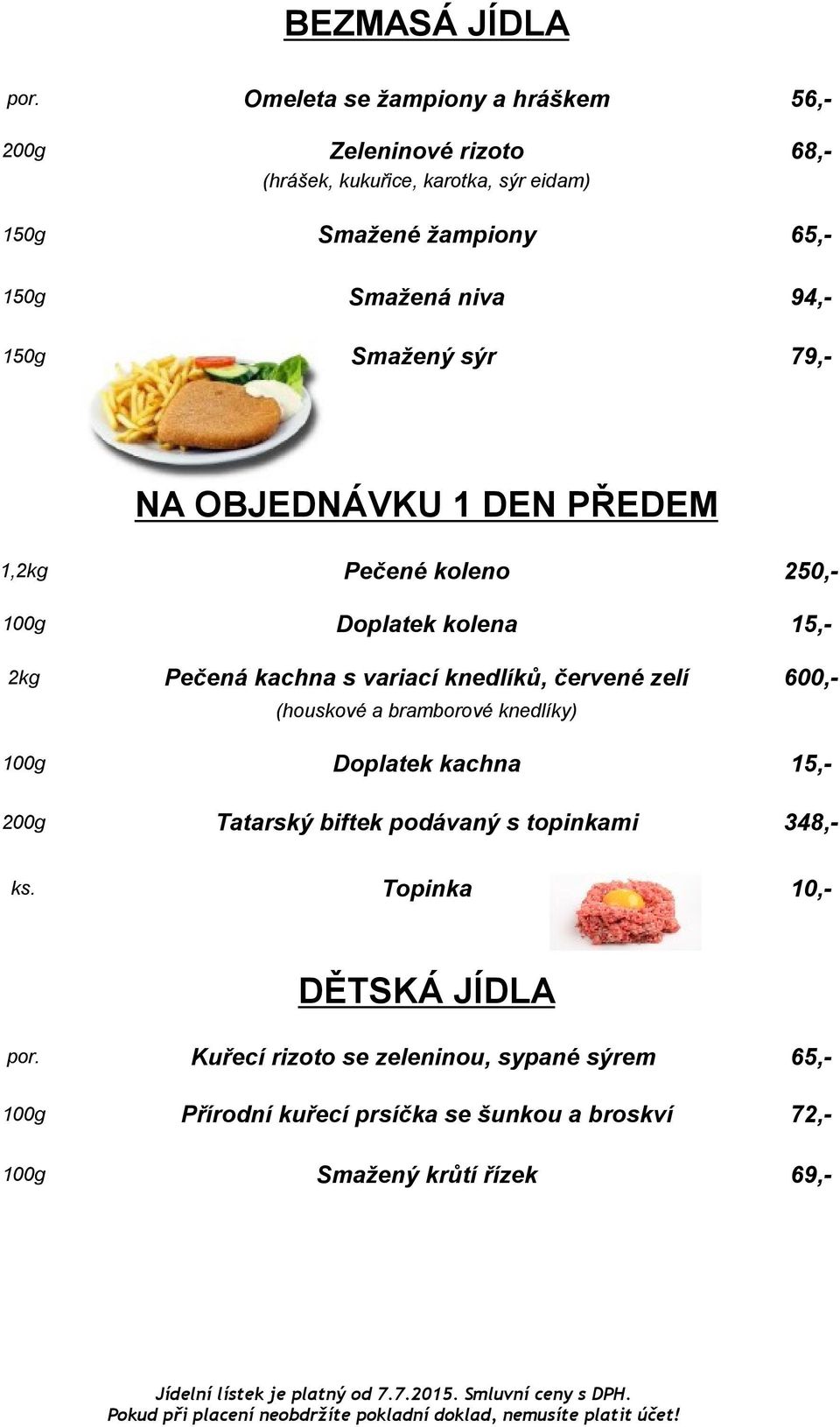 94,- 150g Smažený sýr 79,- NA OBJEDNÁVKU 1 DEN PŘEDEM 1,2kg Pečené koleno 250,- 100g Doplatek kolena 15,- 2kg Pečená kachna s variací knedlíků,