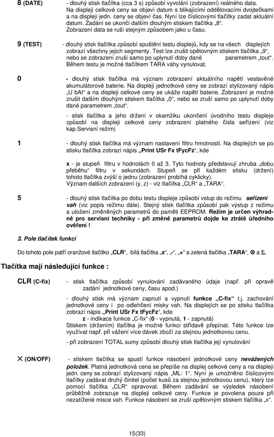 9 (TEST) - dlouhý stisk tlačítka způsobí spuštění testu displejů, kdy se na všech displejích zobrazí všechny jejich segmenty.