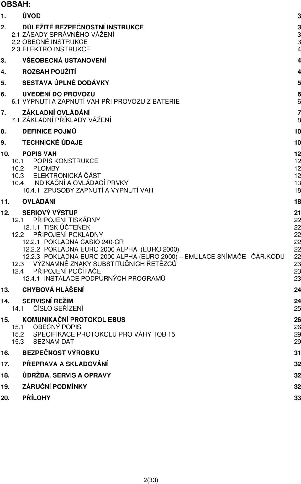 POPIS VAH 12 10.1 POPIS KONSTRUKCE 12 10.2 PLOMBY 12 10.3 ELEKTRONICKÁ ČÁST 12 10.4 INDIKAČNÍ A OVLÁDACÍ PRVKY 13 10.4.1 ZPŮSOBY ZAPNUTÍ A VYPNUTÍ VAH 18 11. OVLÁDÁNÍ 18 12. SÉRIOVÝ VÝSTUP 21 12.