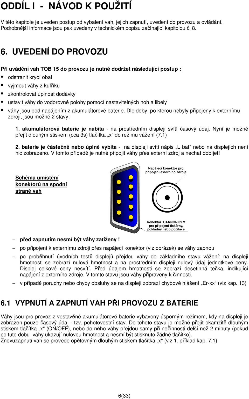 UVEDENÍ DO PROVOZU Při uvádění vah TOB 15 do provozu je nutné dodržet následující postup : odstranit krycí obal vyjmout váhy z kufříku zkontrolovat úplnost dodávky ustavit váhy do vodorovné polohy