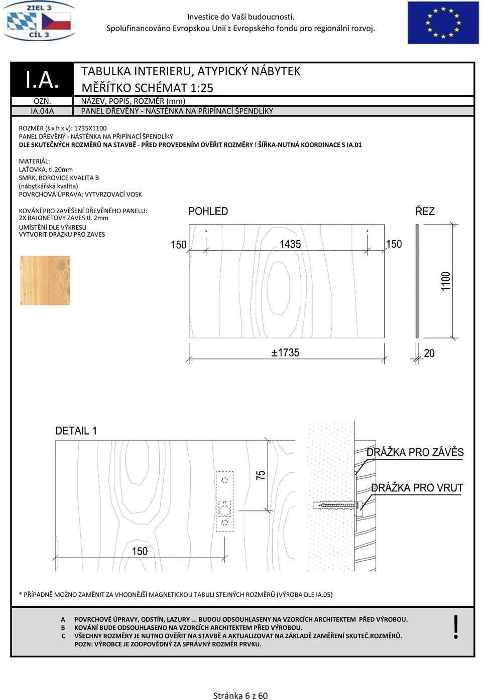 OVĚŘIT ROZMĚRY ŠÍŘK-NUTNÁ KOORDINE S I.01 MTERIÁL: LŤOVK, tl.20mm SMRK, OROVIE KVLIT POVRHOVÁ ÚPRV: VYTVRZOVÍ VOSK KOVÁNÍ PRO ZVĚŠENÍ DŘEVĚNÉHO PNELU: 2X JONETOVÝ ZÁVĚS tl.