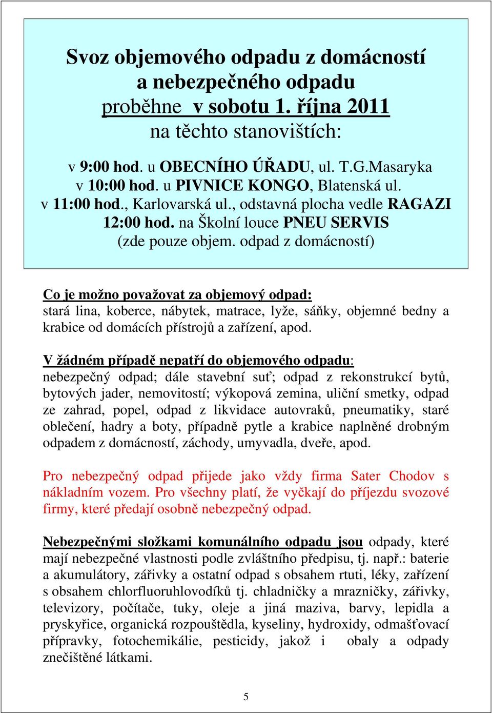 odpad z domácností) Co je možno považovat za objemový odpad: stará lina, koberce, nábytek, matrace, lyže, sáňky, objemné bedny a krabice od domácích přístrojů a zařízení, apod.