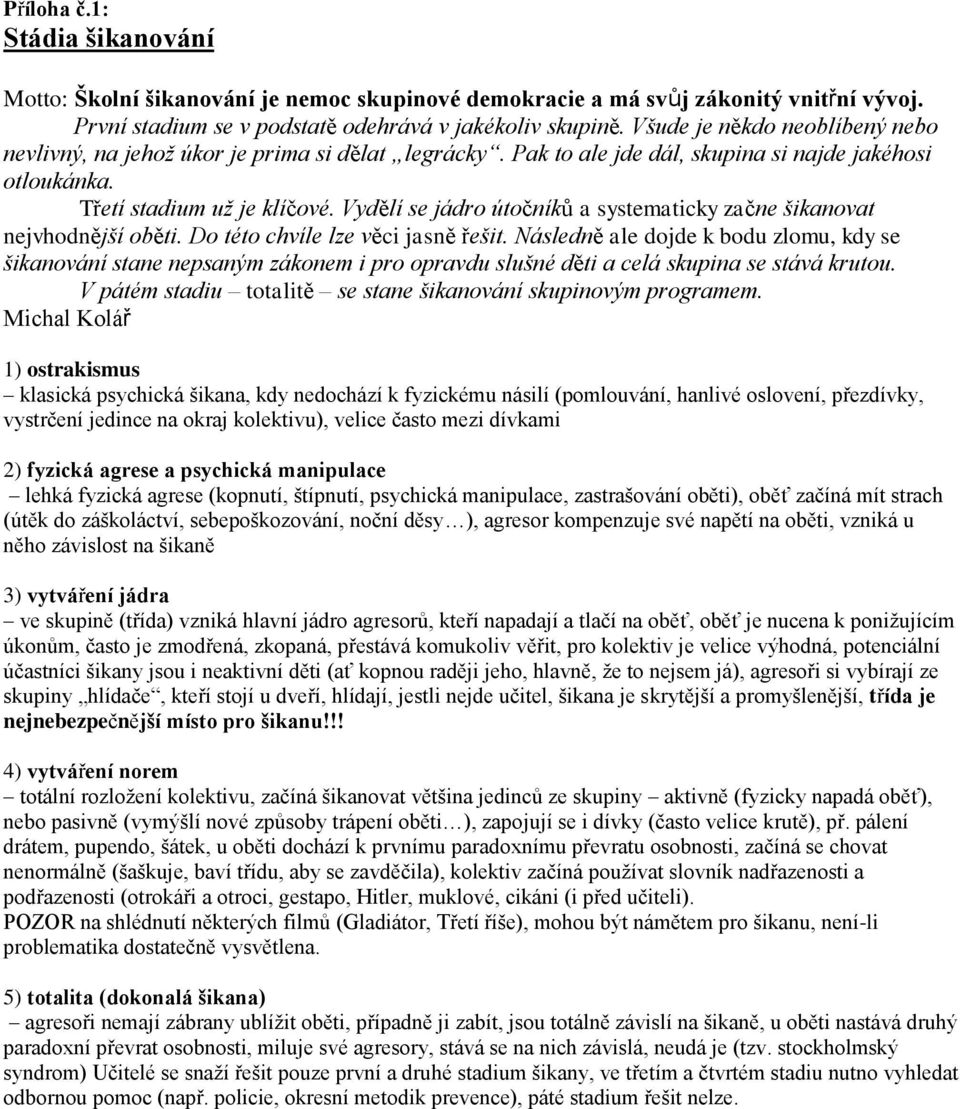 Vydělí se jádro útočníků a systematicky začne šikanovat nejvhodnější oběti. Do této chvíle lze věci jasně řešit.