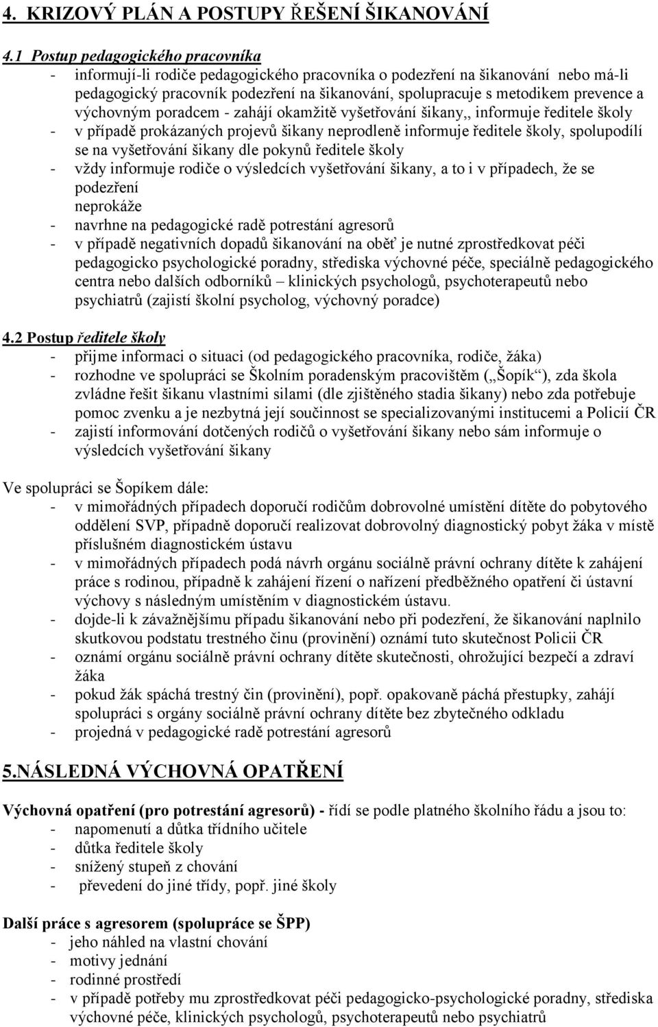 a výchovným poradcem - zahájí okamžitě vyšetřování šikany,, informuje ředitele školy - v případě prokázaných projevů šikany neprodleně informuje ředitele školy, spolupodílí se na vyšetřování šikany