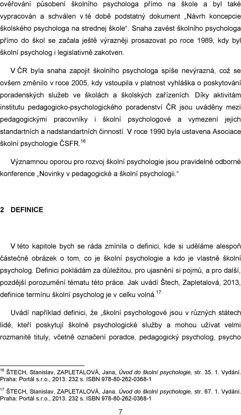 V ČR byla snaha zapojit školního psychologa spíše nevýrazná, což se ovšem změnilo v roce 2005, kdy vstoupila v platnost vyhláška o poskytování poradenských služeb ve školách a školských zařízeních.