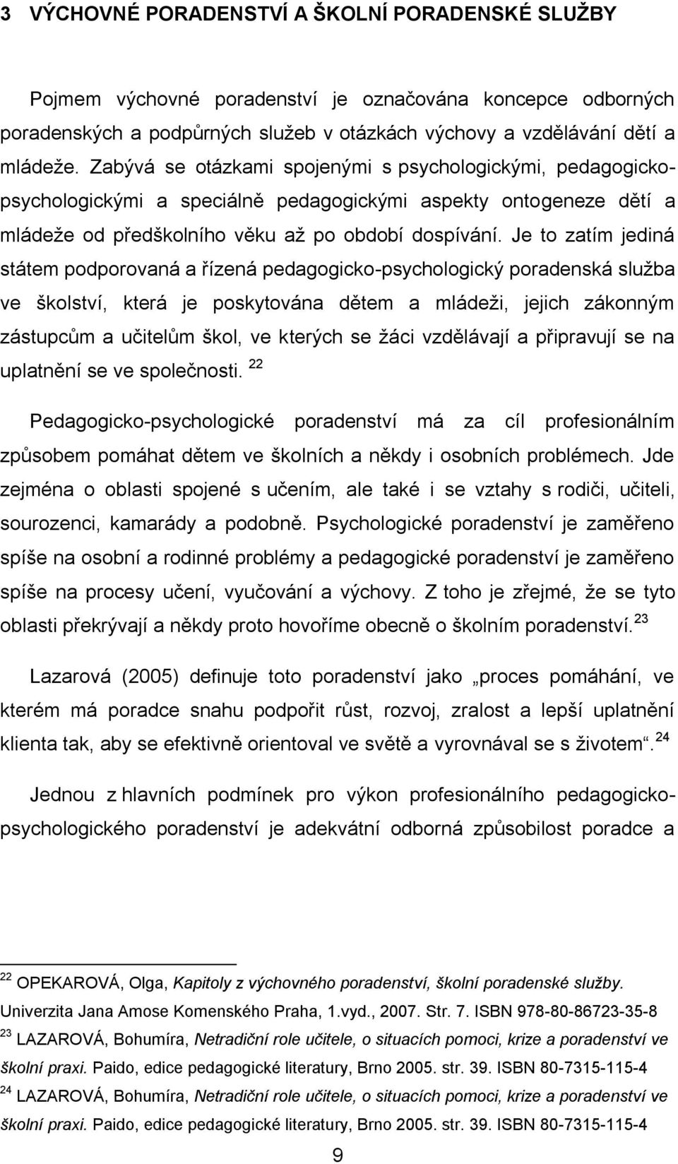 Je to zatím jediná státem podporovaná a řízená pedagogicko-psychologický poradenská služba ve školství, která je poskytována dětem a mládeži, jejich zákonným zástupcům a učitelům škol, ve kterých se