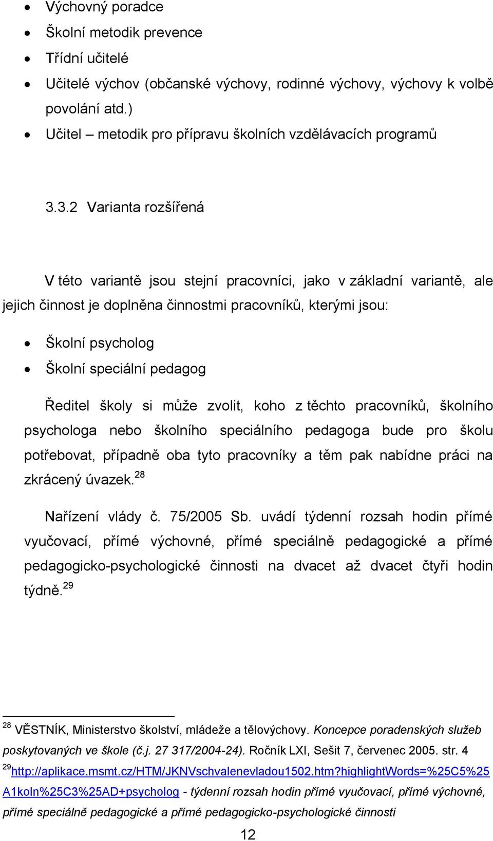 Ředitel školy si může zvolit, koho z těchto pracovníků, školního psychologa nebo školního speciálního pedagoga bude pro školu potřebovat, případně oba tyto pracovníky a těm pak nabídne práci na