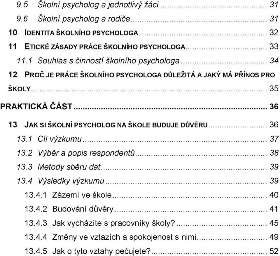 .. 36 13 JAK SI ŠKOLNÍ PSYCHOLOG NA ŠKOLE BUDUJE DŮVĚRU... 36 13.1 Cíl výzkumu... 37 13.2 Výběr a popis respondentů... 38 13.3 Metody sběru dat... 39 13.4 Výsledky výzkumu.