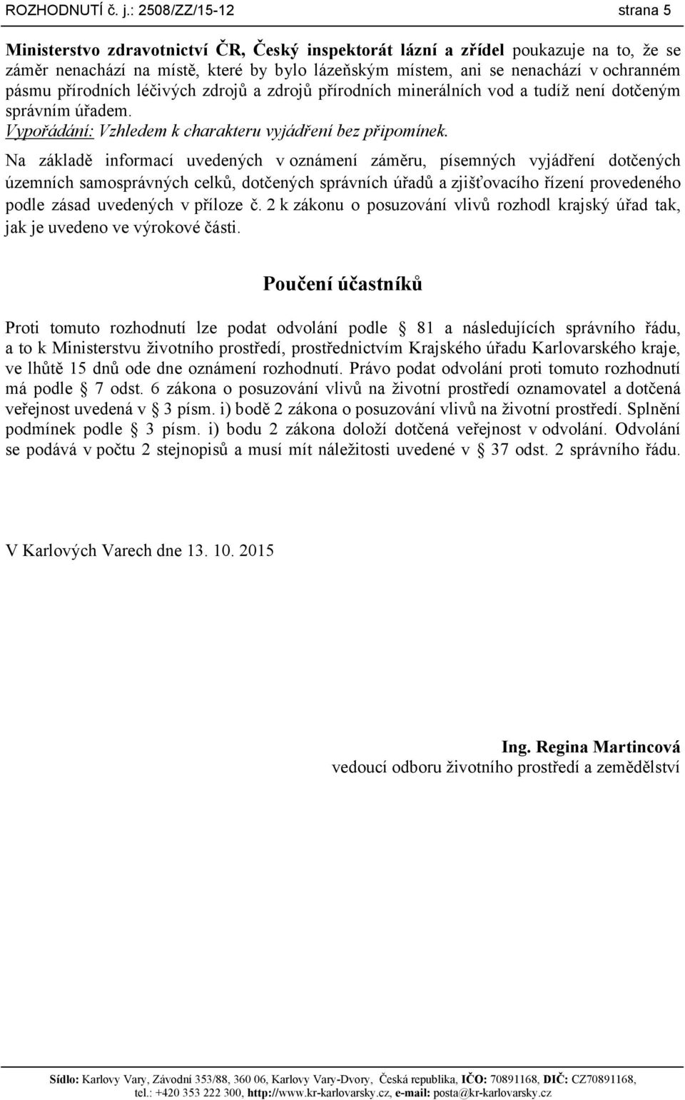 pásmu přírodních léčivých zdrojů a zdrojů přírodních minerálních vod a tudíž není dotčeným správním úřadem. Vypořádání: Vzhledem k charakteru vyjádření bez připomínek.