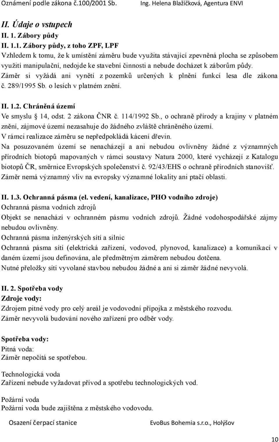 1. Zábory půdy, z toho ZPF, LPF Vzhledem k tomu, že k umístění záměru bude využita stávající zpevněná plocha se způsobem využití manipulační, nedojde ke stavební činnosti a nebude docházet k záborům