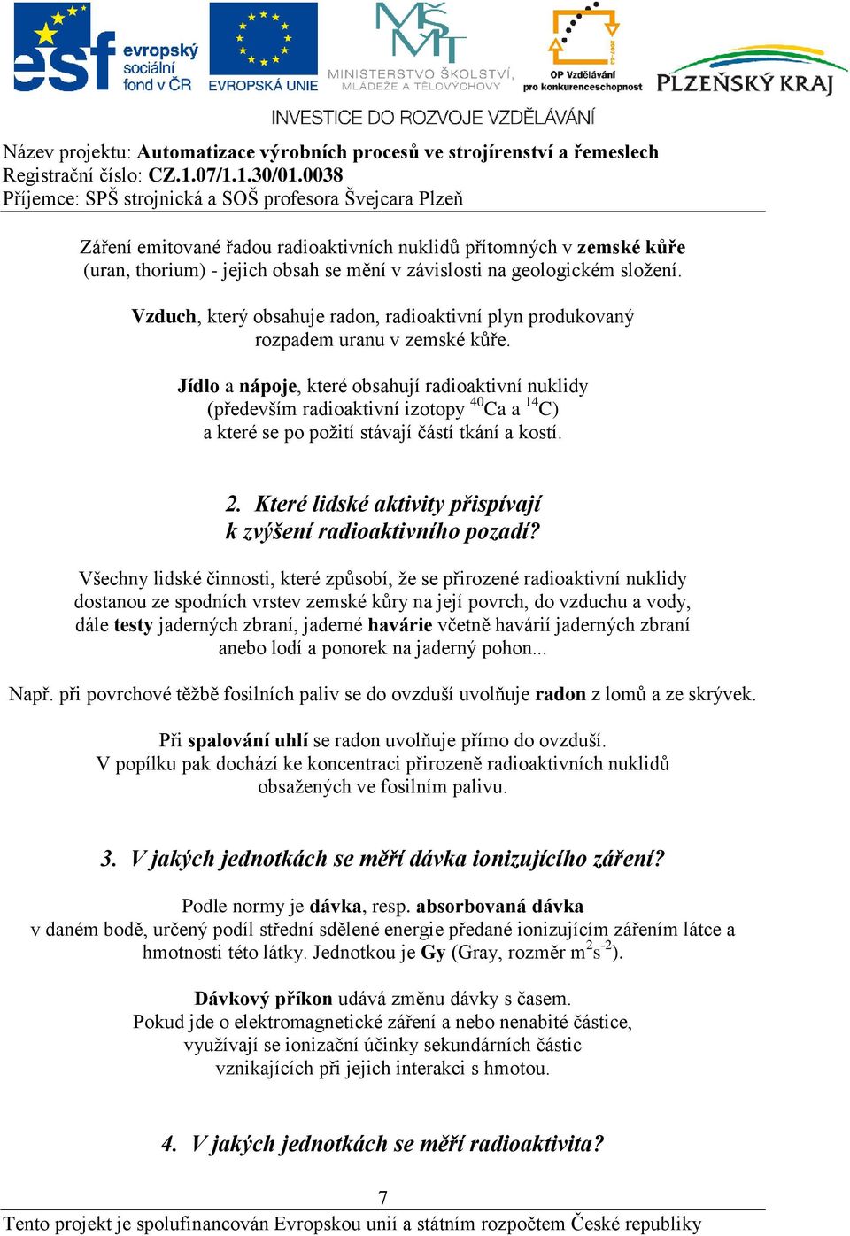 Jídlo a nápoje, které obsahují radioaktivní nuklidy (především radioaktivní izotopy 40 Ca a 14 C) a které se po požití stávají částí tkání a kostí. 2.