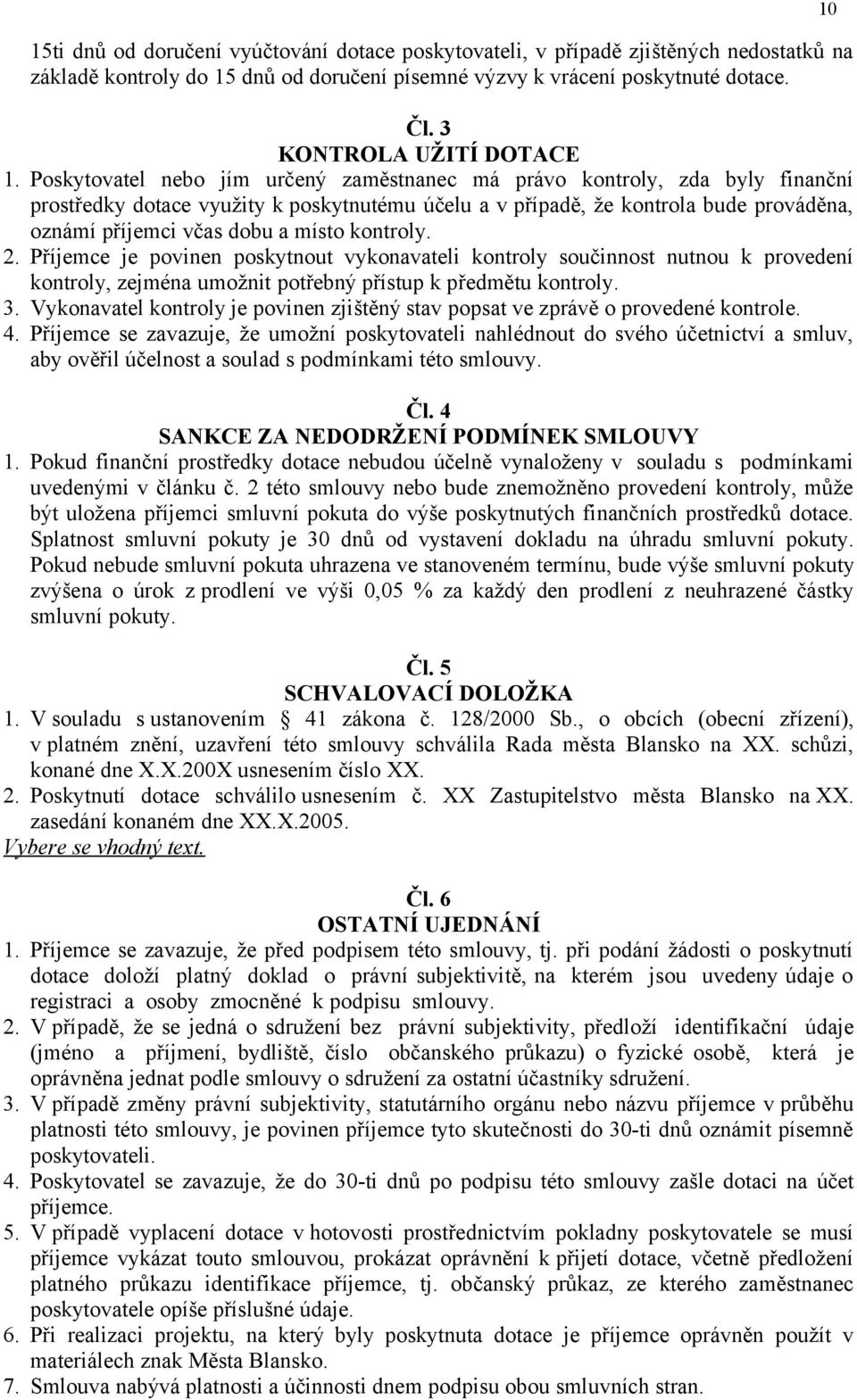 Poskytovatel nebo jím určený zaměstnanec má právo kontroly, zda byly finanční prostředky dotace využity k poskytnutému účelu a v případě, že kontrola bude prováděna, oznámí příjemci včas dobu a místo