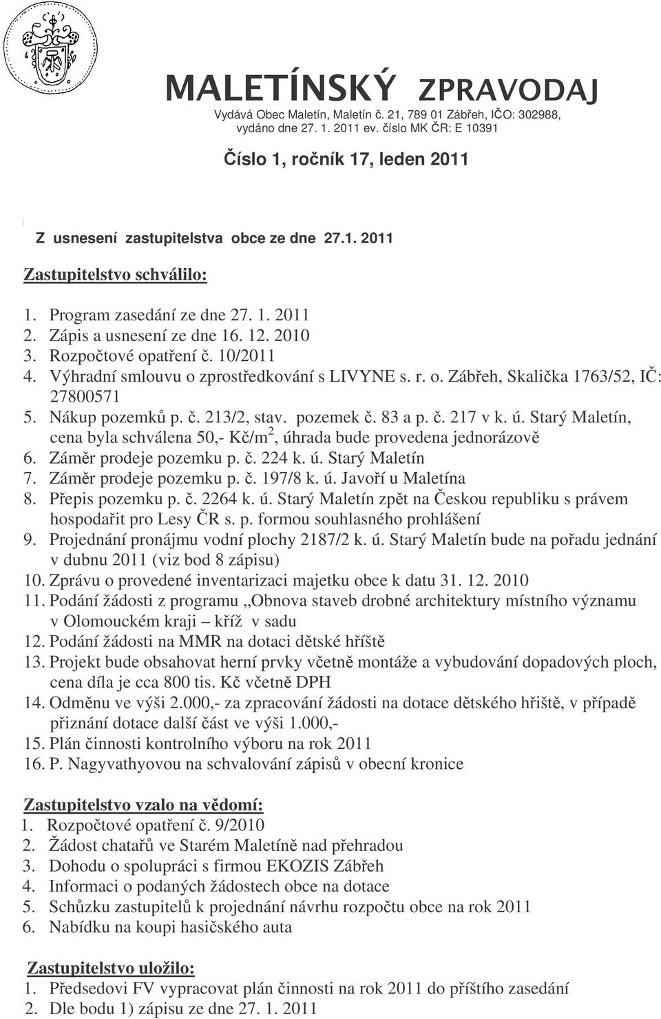 Nákup pozemk p.. 213/2, stav. pozemek. 83 a p.. 217 v k. ú. Starý Maletín, cena byla schválena 50,- K/m 2, úhrada bude provedena jednorázov 6. Zámr prodeje pozemku p.. 224 k. ú. Starý Maletín 7.