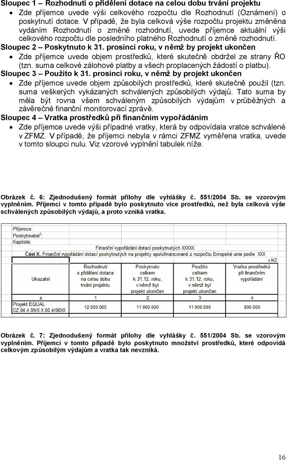 Sloupec 2 Poskytnuto k 31. prosinci roku, v němžby projekt ukončen Zde příjemce uvede objem prostředků, které skutečněobdržel ze strany ŘO (tzn.