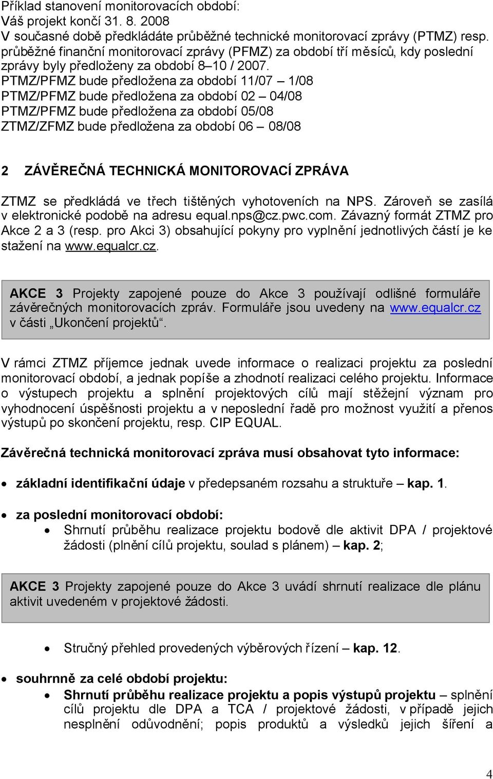 PTMZ/PFMZ bude předložena za období 11/07 1/08 PTMZ/PFMZ bude předložena za období 02 04/08 PTMZ/PFMZ bude předložena za období 05/08 ZTMZ/ZFMZ bude předložena za období 06 08/08 2 ZÁVĚREČNÁ