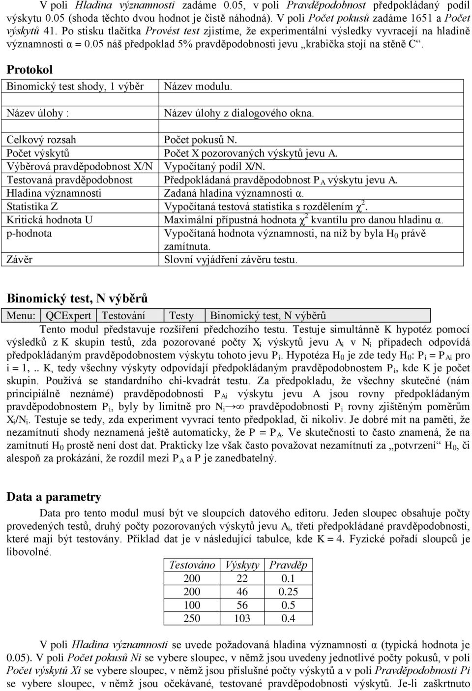 Binomický test shody, 1 výběr Název úlohy : Název modulu. Název úlohy z dialogového okna. Celkový rozsah Počet pokusů N. Počet výskytů Počet X pozorovaných výskytů jevu A.