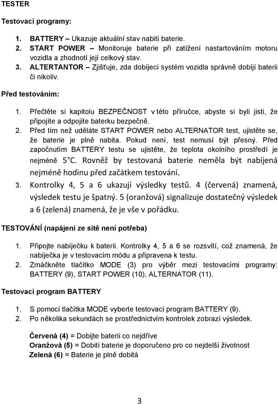 Přečtěte si kapitolu BEZPEČNOST v této příručce, abyste si byli jisti, že připojíte a odpojíte baterku bezpečně. 2.