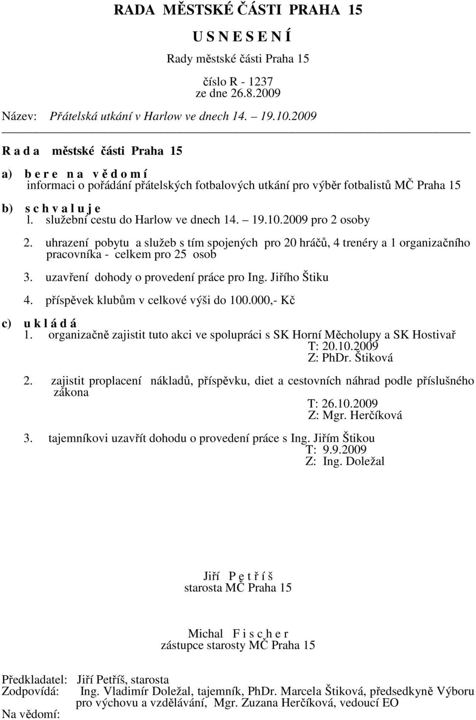 uzavření dohody o provedení práce pro Ing. Jiřího Štiku 4. příspěvek klubům v celkové výši do 100.000,- Kč 1. organizačně zajistit tuto akci ve spolupráci s SK Horní Měcholupy a SK Hostivař T: 20.10.2009 Z: PhDr.