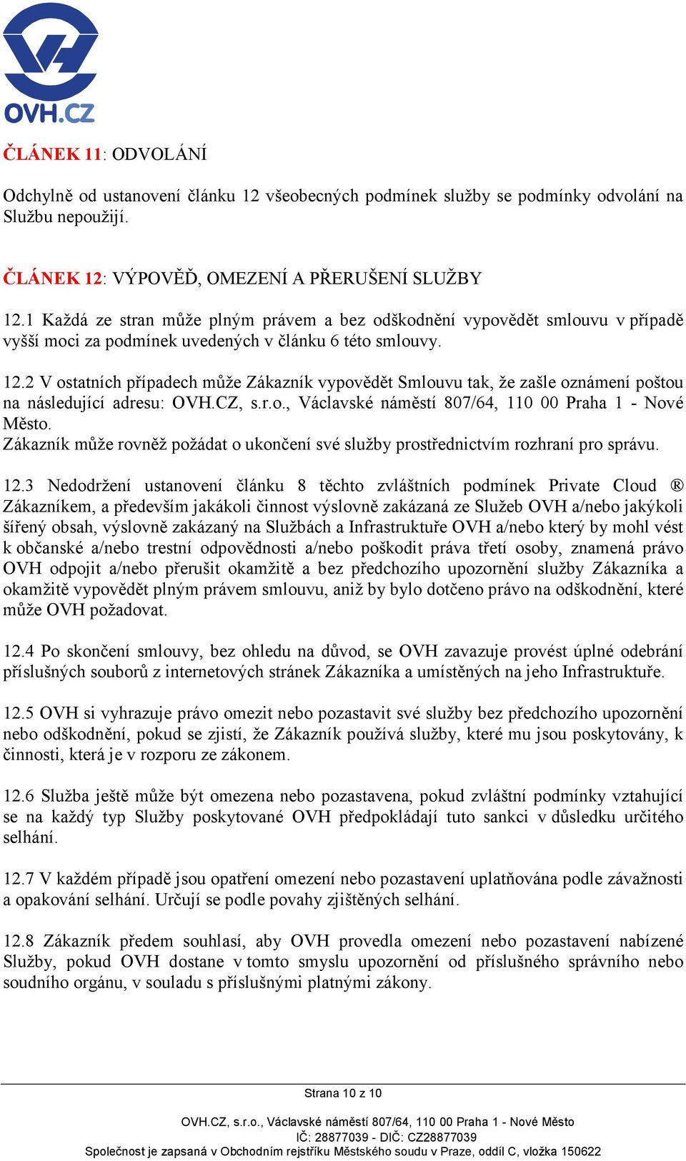 2 V ostatních případech může Zákazník vypovědět Smlouvu tak, že zašle oznámení poštou na následující adresu: OVH.CZ, s.r.o., Václavské náměstí 807/64, 110 00 Praha 1 - Nové Město.