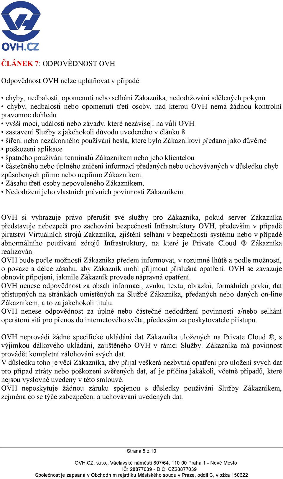 používání hesla, které bylo Zákazníkovi předáno jako důvěrné poškození aplikace špatného používání terminálů Zákazníkem nebo jeho klientelou částečného nebo úplného zničení informací předaných nebo