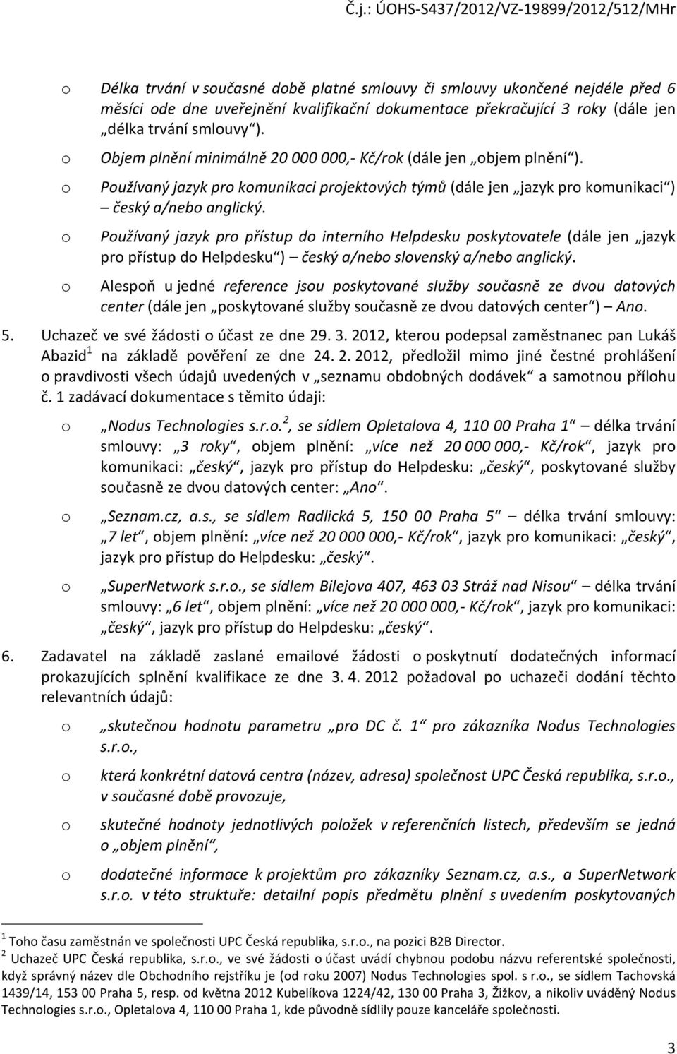 o Používaný jazyk pro přístup do interního Helpdesku poskytovatele (dále jen jazyk pro přístup do Helpdesku ) český a/nebo slovenský a/nebo anglický.