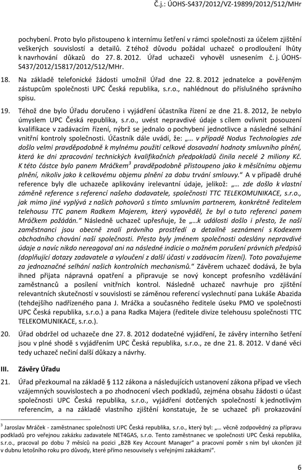 Na základě telefonické žádosti umožnil Úřad dne 22. 8. 2012 jednatelce a pověřeným zástupcům společnosti UPC Česká republika, s.r.o., nahlédnout do příslušného správního spisu. 19.