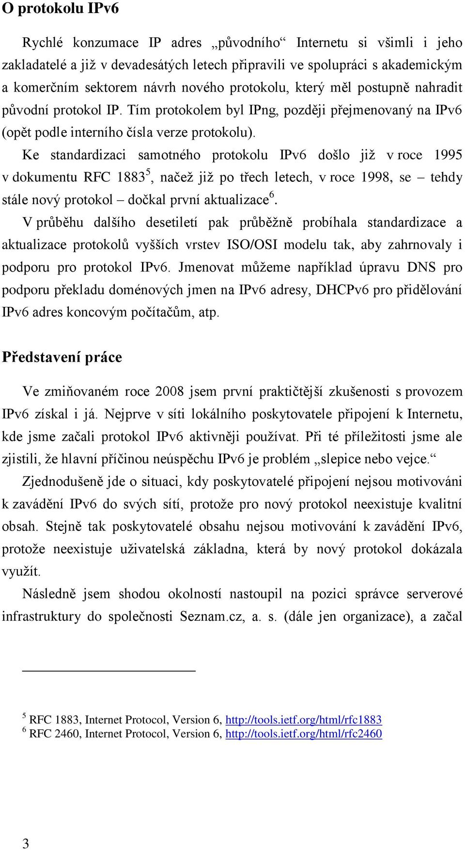 Ke standardizaci samotného protokolu IPv6 došlo již v roce 1995 v dokumentu RFC 1883 5, načež již po třech letech, v roce 1998, se tehdy stále nový protokol dočkal první aktualizace 6.