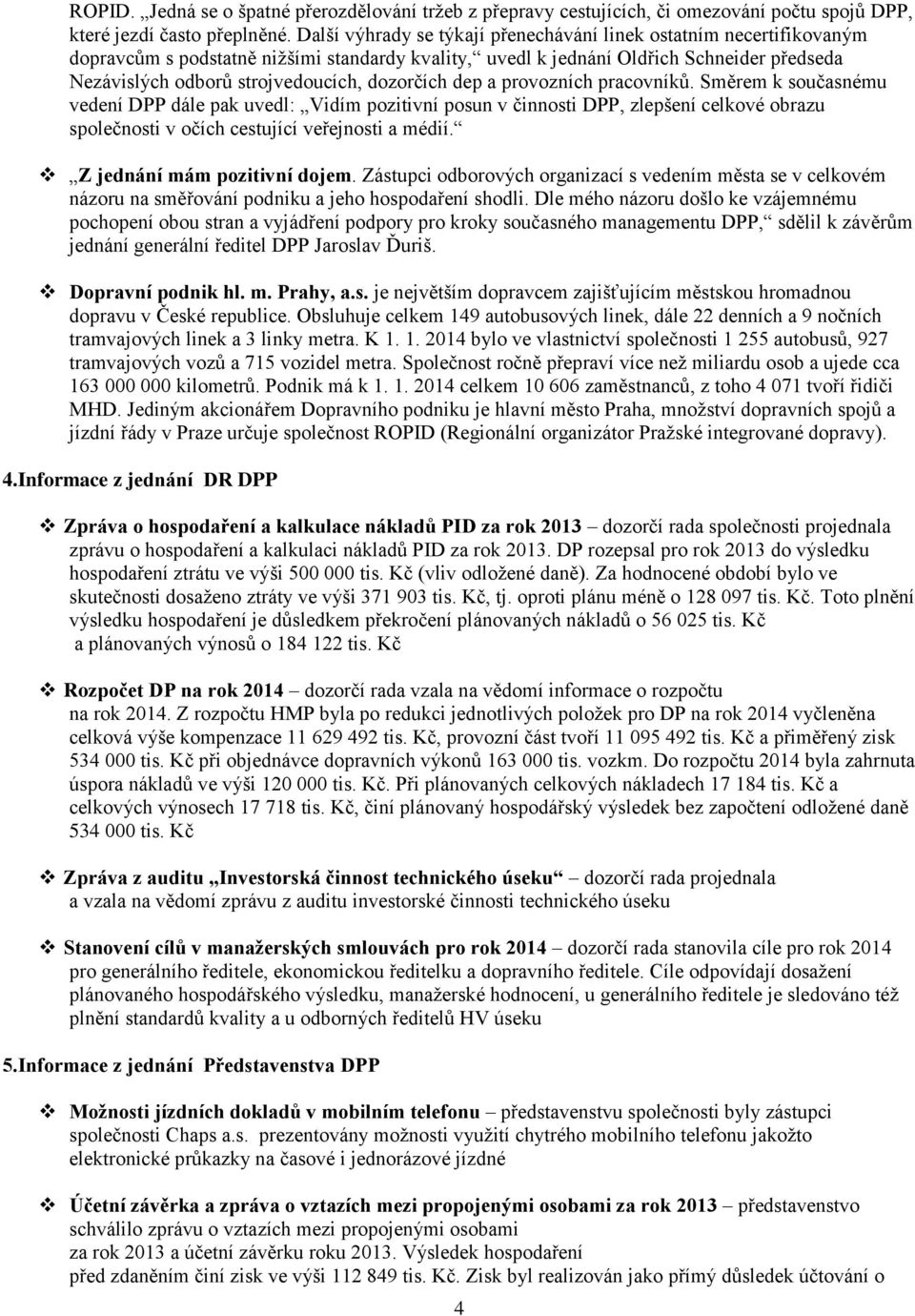 dozorčích dep a provozních pracovníků. Směrem k současnému vedení DPP dále pak uvedl: Vidím pozitivní posun v činnosti DPP, zlepšení celkové obrazu společnosti v očích cestující veřejnosti a médií.