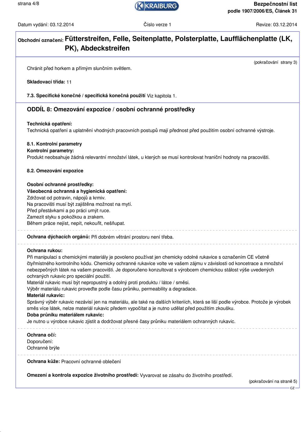 Kontrolní parametry Kontrolní parametry: Produkt neobsahuje žádná relevantní množství látek, u kterých se musí kontrolovat hraniční hodnoty na pracovišti. 8.2.