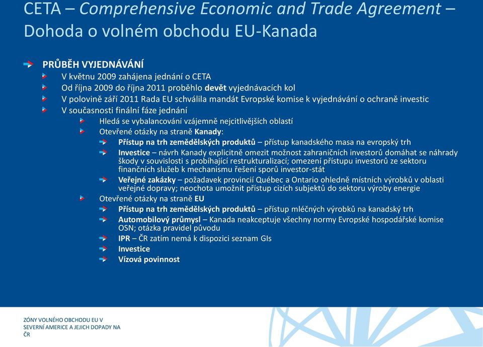 otázky na straně Kanady: Přístup na trh zemědělských produktů přístup kanadského masa na evropský trh Investice návrh Kanady explicitně omezit možnost zahraničních investorů domáhat se náhrady škody