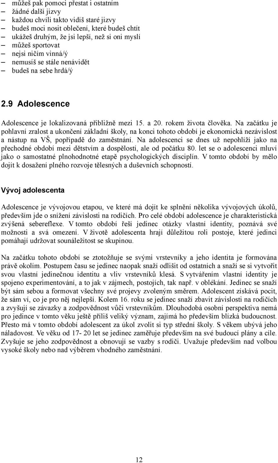 Na začátku je pohlavní zralost a ukončení základní školy, na konci tohoto období je ekonomická nezávislost a nástup na VŠ, popřípadě do zaměstnání.