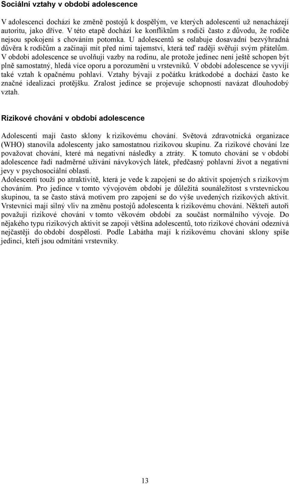 U adolescentů se oslabuje dosavadní bezvýhradná důvěra k rodičům a začínají mít před nimi tajemství, která teď raději svěřují svým přátelům.