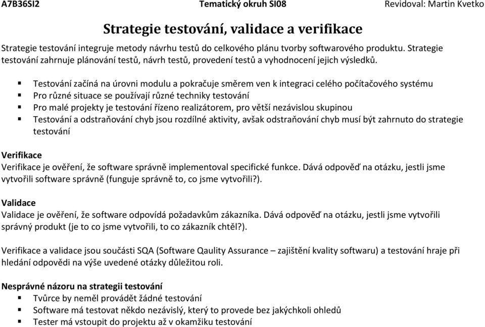 Testování začíná na úrovni modulu a pokračuje směrem ven k integraci celého počítačového systému Pro různé situace se používají různé techniky testování Pro malé projekty je testování řízeno