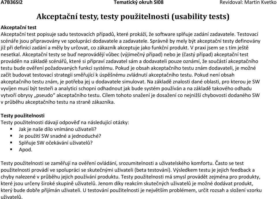 Správně by mely být akceptační testy definovány již při definici zadání a měly by určovat, co zákazník akceptuje jako funkční produkt. V praxi jsem se s tím ještě nesetkal.