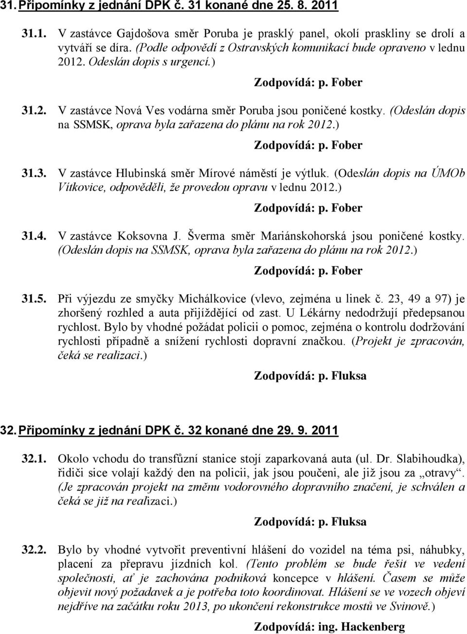 (Odeslán dopis na SSMSK, oprava byla zařazena do plánu na rok 2012.) 31.3. V zastávce Hlubinská směr Mírové náměstí je výtluk.