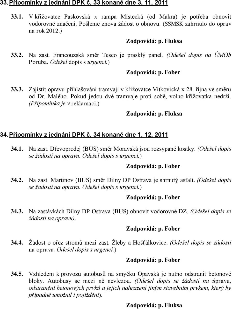 října ve směru od Dr. Malého. Pokud jedou dvě tramvaje proti sobě, volno křižovatka nedrží. (Připomínka je v reklamaci.) 34. Připomínky z jednání DPK č. 34 konané dne 1. 12. 2011 34.1. Na zast.