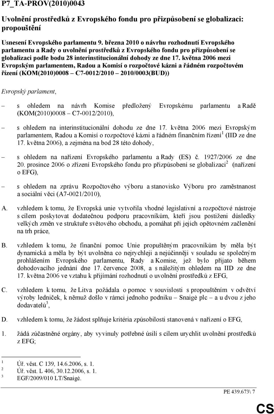 května 2006 mezi Evropským parlamentem, Radou a Komisí o rozpočtové kázni a řádném rozpočtovém řízení (KOM(2010)0008 C7-0012/2010 2010/0003(BUD)) Evropský parlament, s ohledem na návrh Komise