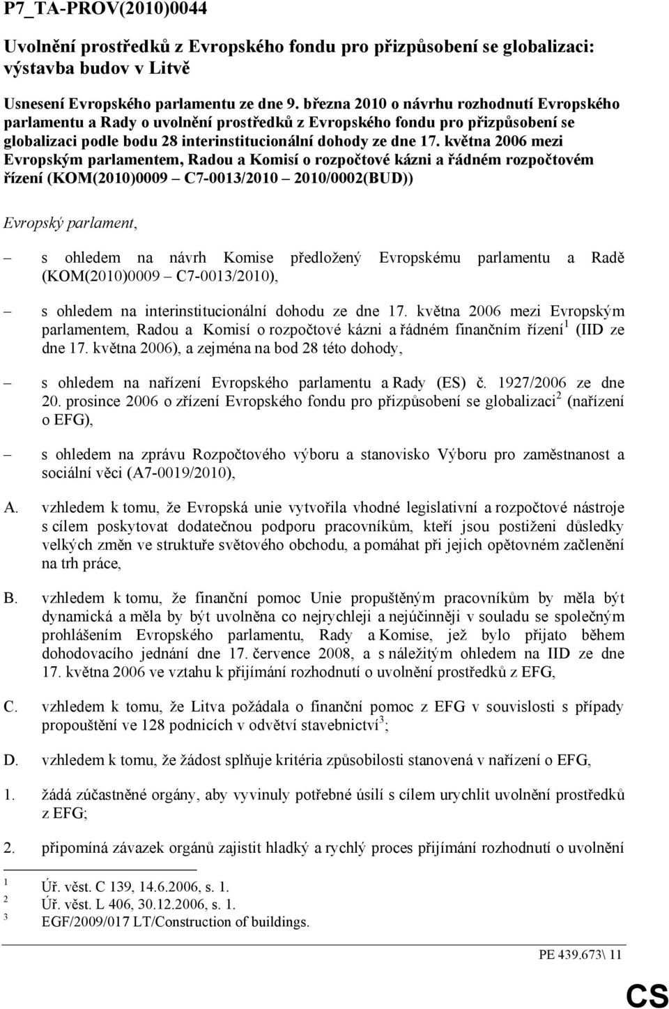 května 2006 mezi Evropským parlamentem, Radou a Komisí o rozpočtové kázni a řádném rozpočtovém řízení (KOM(2010)0009 C7-0013/2010 2010/0002(BUD)) Evropský parlament, s ohledem na návrh Komise