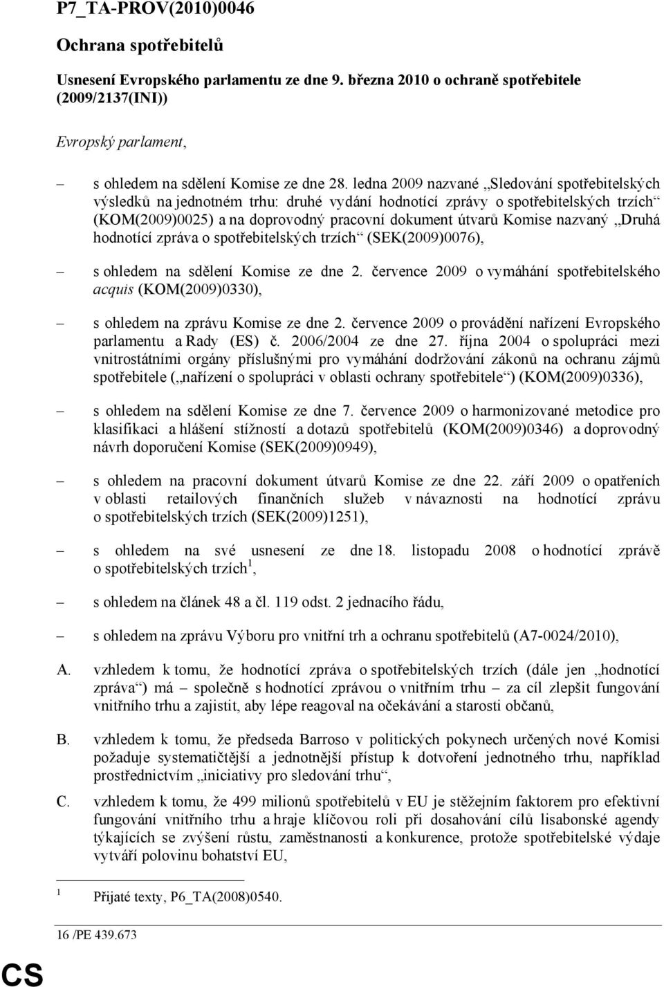 nazvaný Druhá hodnotící zpráva o spotřebitelských trzích (SEK(2009)0076), s ohledem na sdělení Komise ze dne 2.