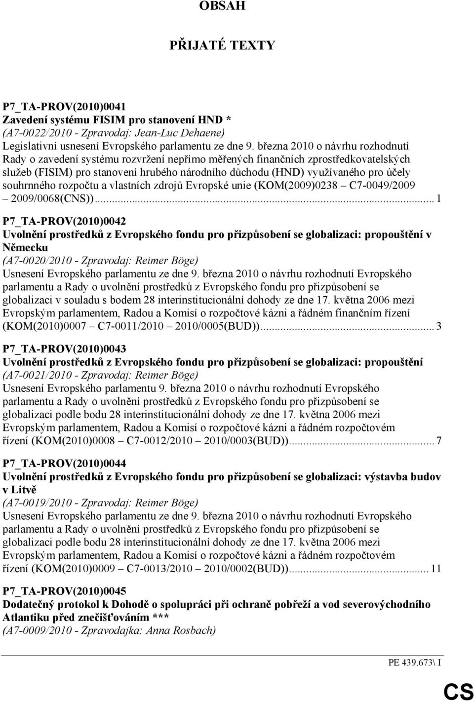 souhrnného rozpočtu a vlastních zdrojů Evropské unie (KOM(2009)0238 C7-0049/2009 2009/0068(CNS)).