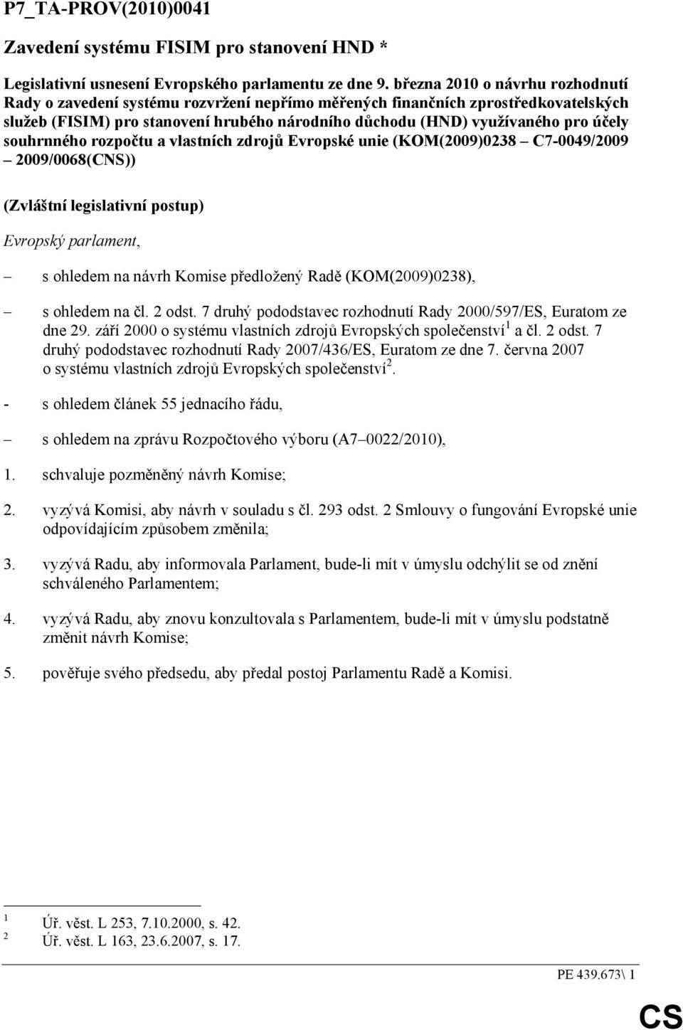 souhrnného rozpočtu a vlastních zdrojů Evropské unie (KOM(2009)0238 C7-0049/2009 2009/0068(CNS)) (Zvláštní legislativní postup) Evropský parlament, s ohledem na návrh Komise předložený Radě