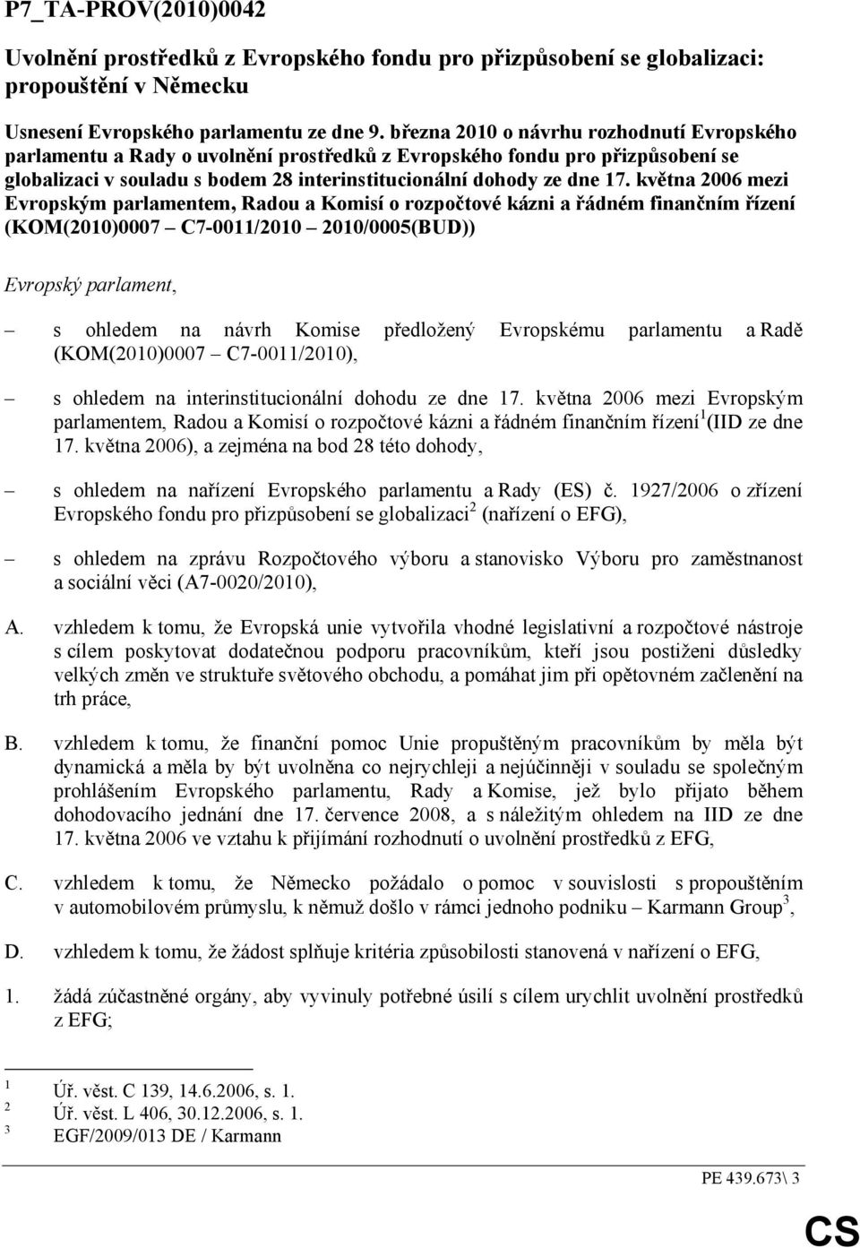 května 2006 mezi Evropským parlamentem, Radou a Komisí o rozpočtové kázni a řádném finančním řízení (KOM(2010)0007 C7-0011/2010 2010/0005(BUD)) Evropský parlament, s ohledem na návrh Komise