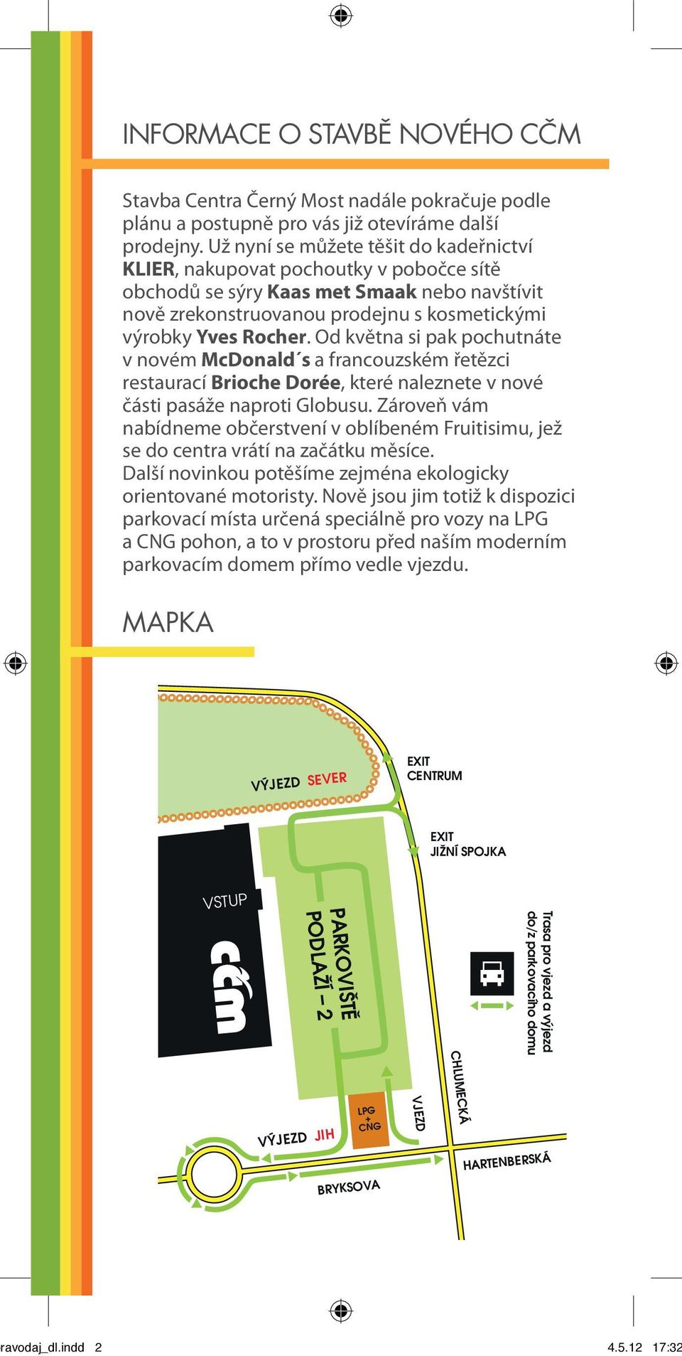 Od května si pak pochutnáte v novém McDonald s a francouzském řetězci restaurací Brioche Dorée, které naleznete v nové části pasáže naproti Globusu.