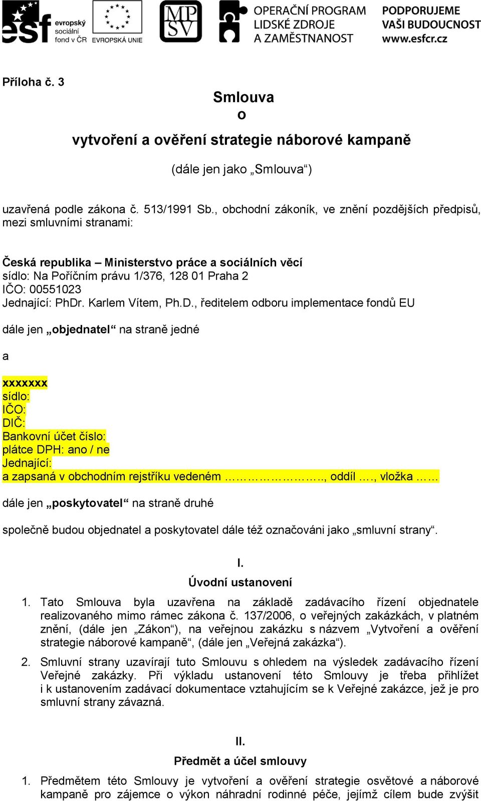 PhDr. Karlem Vítem, Ph.D., ředitelem odboru implementace fondů EU dále jen objednatel na straně jedné a xxxxxxx sídlo: IČO: DIČ: Bankovní účet číslo: plátce DPH: ano / ne Jednající: a zapsaná v