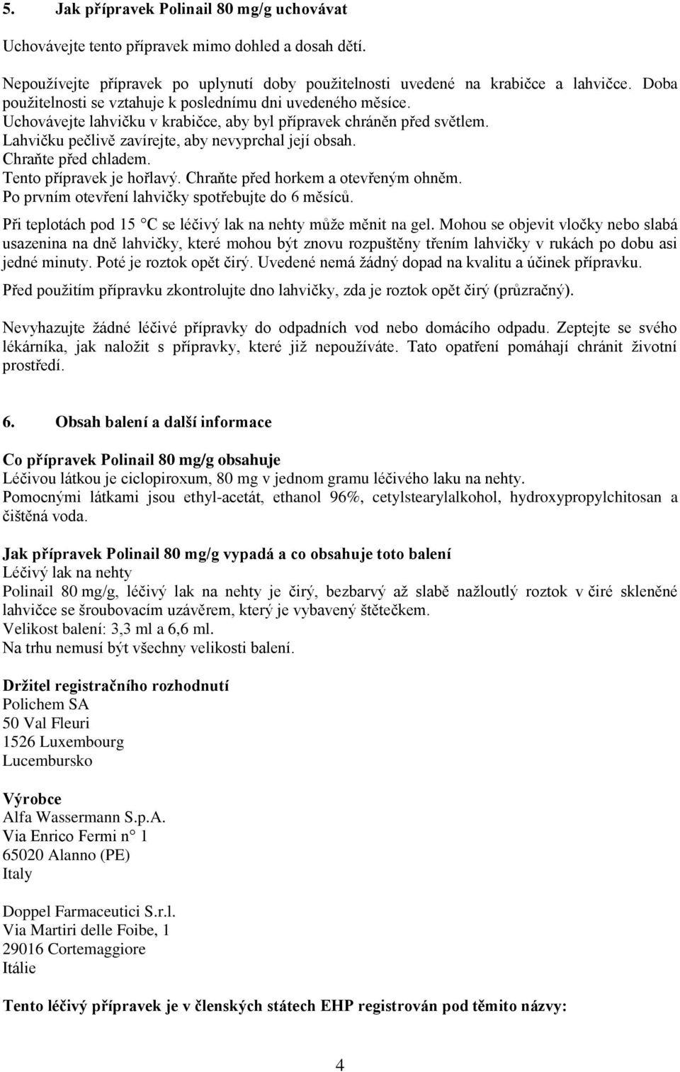 Chraňte před chladem. Tento přípravek je hořlavý. Chraňte před horkem a otevřeným ohněm. Po prvním otevření lahvičky spotřebujte do 6 měsíců.