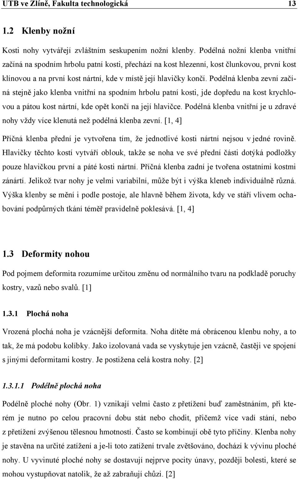 Podélná klenba zevní začíná stejně jako klenba vnitřní na spodním hrbolu patní kosti, jde dopředu na kost krychlovou a pátou kost nártní, kde opět končí na její hlavičce.