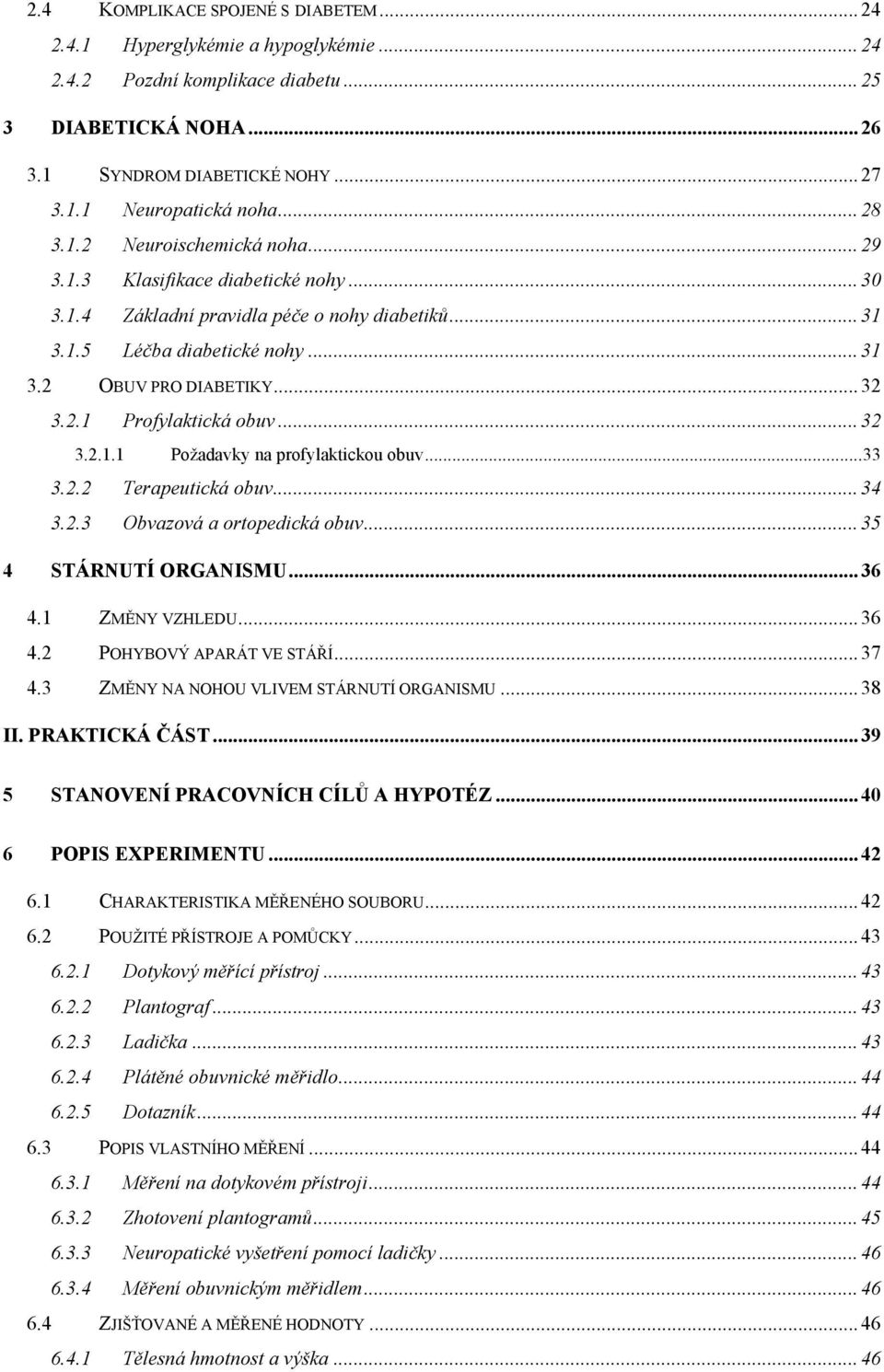 .. 32 3.2.1.1 Požadavky na profylaktickou obuv...33 3.2.2 Terapeutická obuv... 34 3.2.3 Obvazová a ortopedická obuv... 35 4 STÁRNUTÍ ORGANISMU... 36 4.1 ZMĚNY VZHLEDU... 36 4.2 POHYBOVÝ APARÁT VE STÁŘÍ.