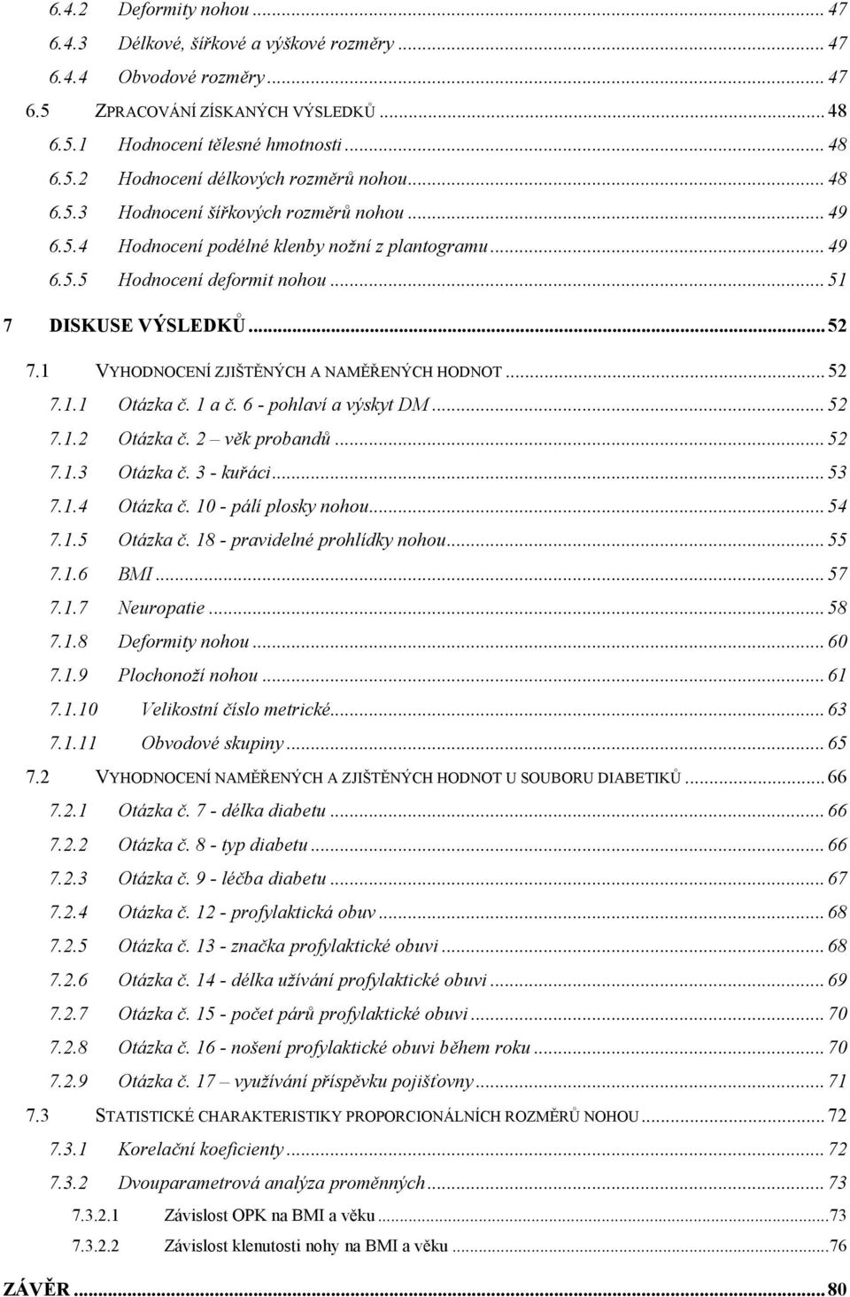 1 VYHODNOCENÍ ZJIŠTĚNÝCH A NAMĚŘENÝCH HODNOT... 52 7.1.1 Otázka č. 1 a č. 6 - pohlaví a výskyt DM... 52 7.1.2 Otázka č. 2 věk probandů... 52 7.1.3 Otázka č. 3 - kuřáci... 53 7.1.4 Otázka č.